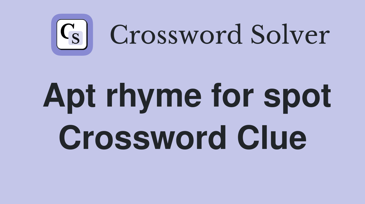 Apt rhyme for spot Crossword Clue