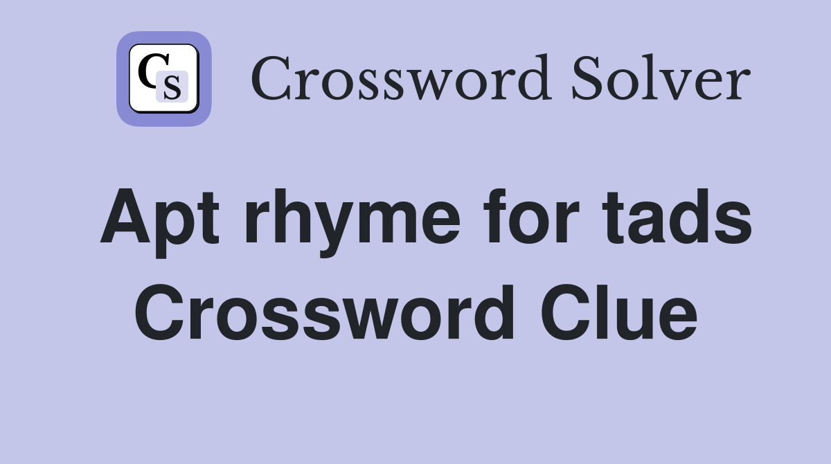 Apt rhyme for tads Crossword Clue