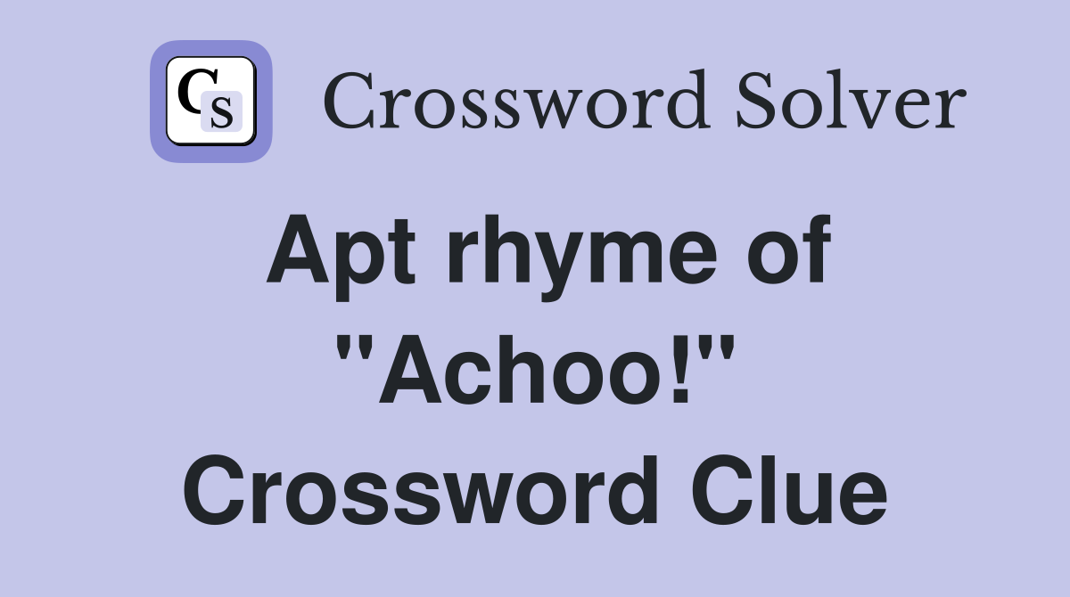 Apt rhyme of "Achoo!" Crossword Clue