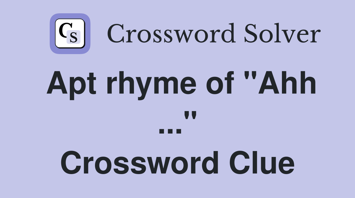 Apt rhyme of "Ahh ..." Crossword Clue
