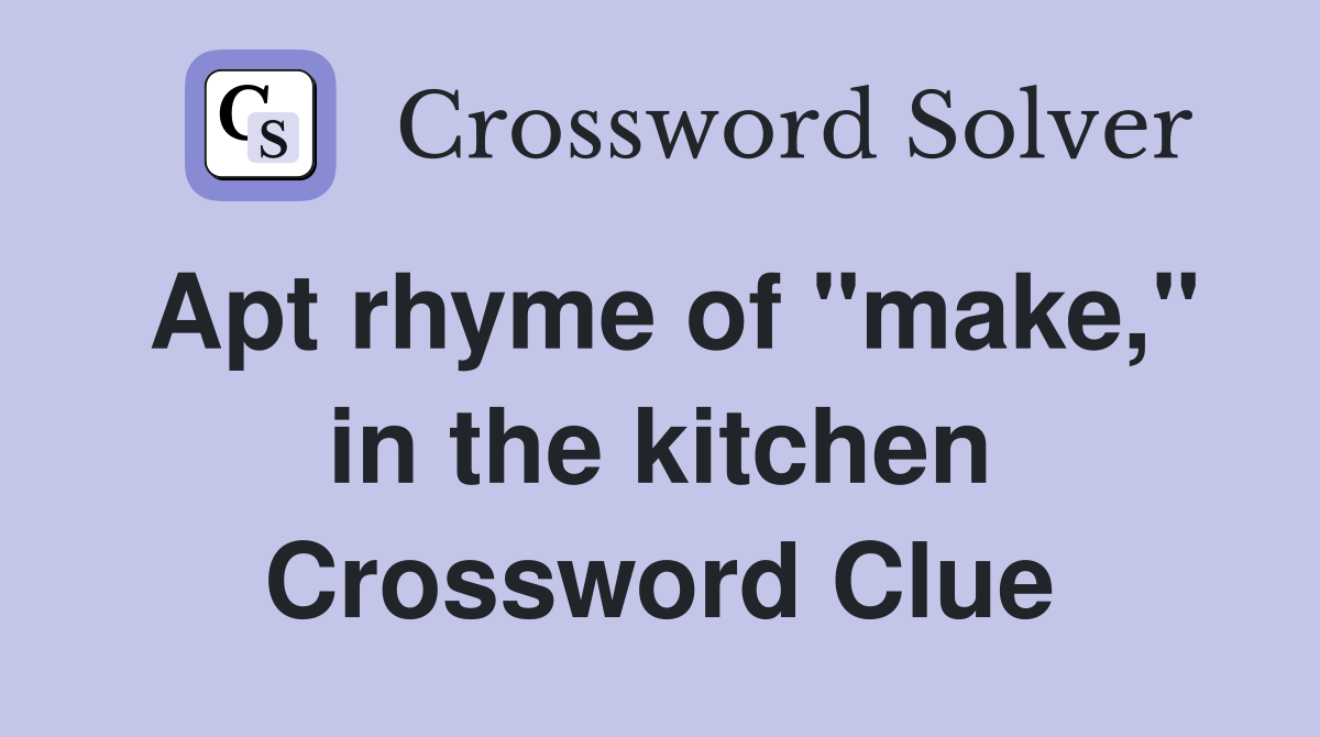 Apt rhyme of "make," in the kitchen Crossword Clue