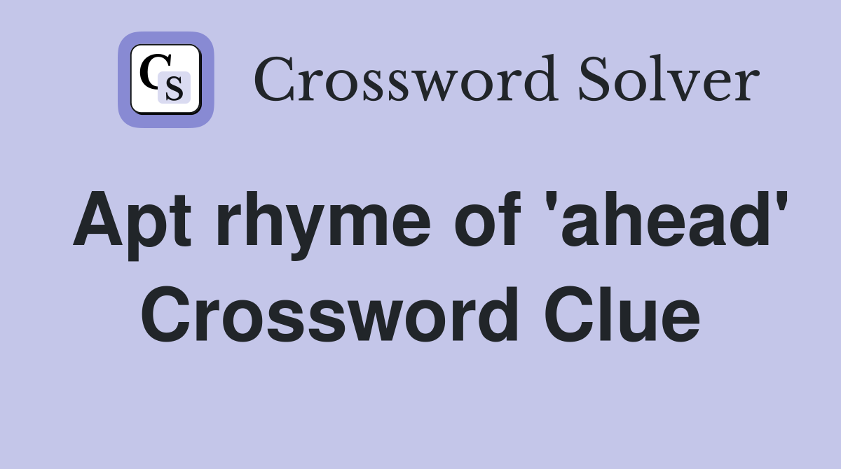 Apt rhyme of 'ahead' Crossword Clue