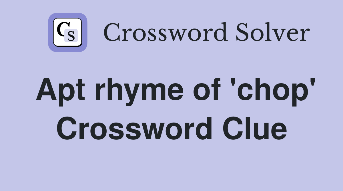 Apt rhyme of 'chop' Crossword Clue