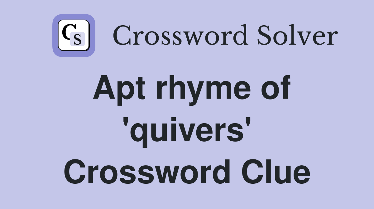 Apt rhyme of 'quivers' Crossword Clue
