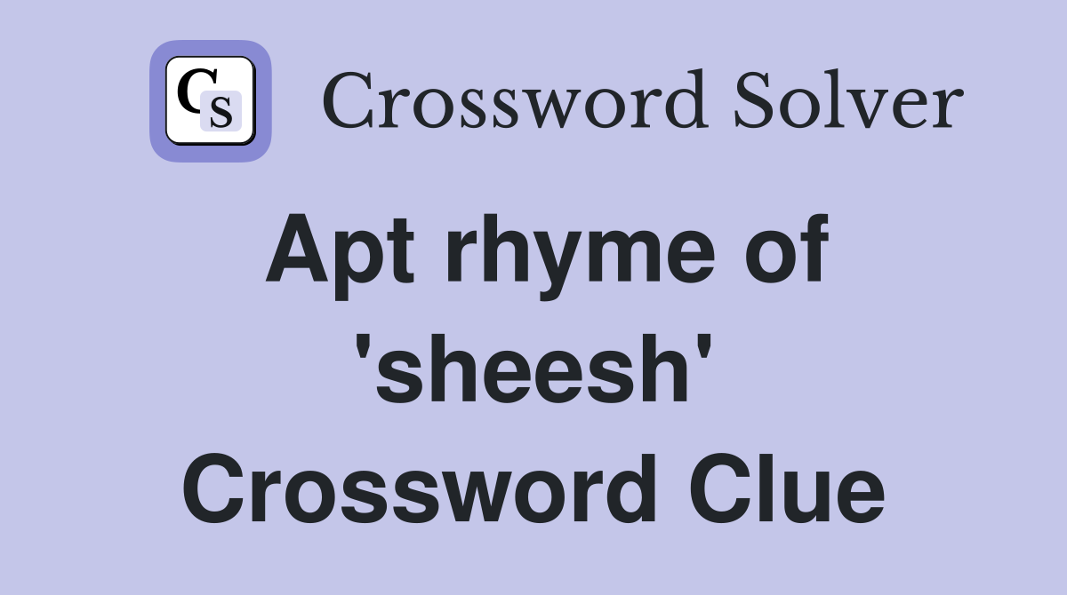 Apt rhyme of 'sheesh' Crossword Clue