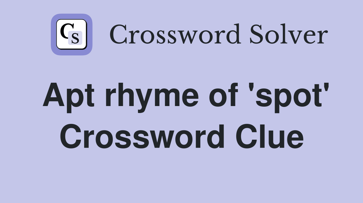 Apt rhyme of 'spot' Crossword Clue