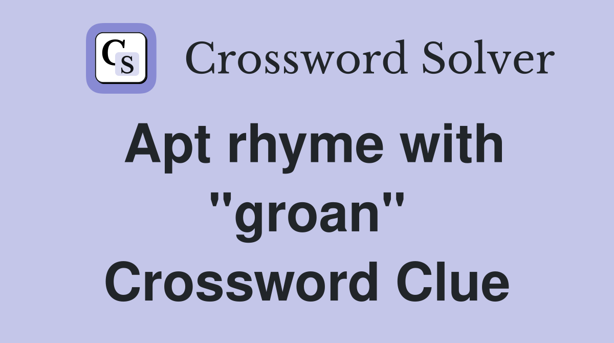 Apt rhyme with "groan" Crossword Clue