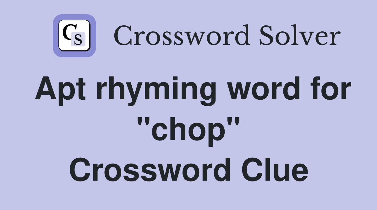 Apt rhyming word for "chop" Crossword Clue