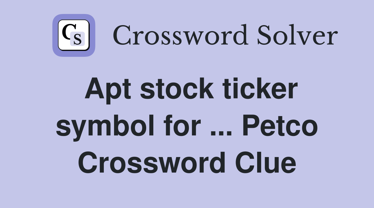 Apt stock ticker symbol for ... Petco Crossword Clue