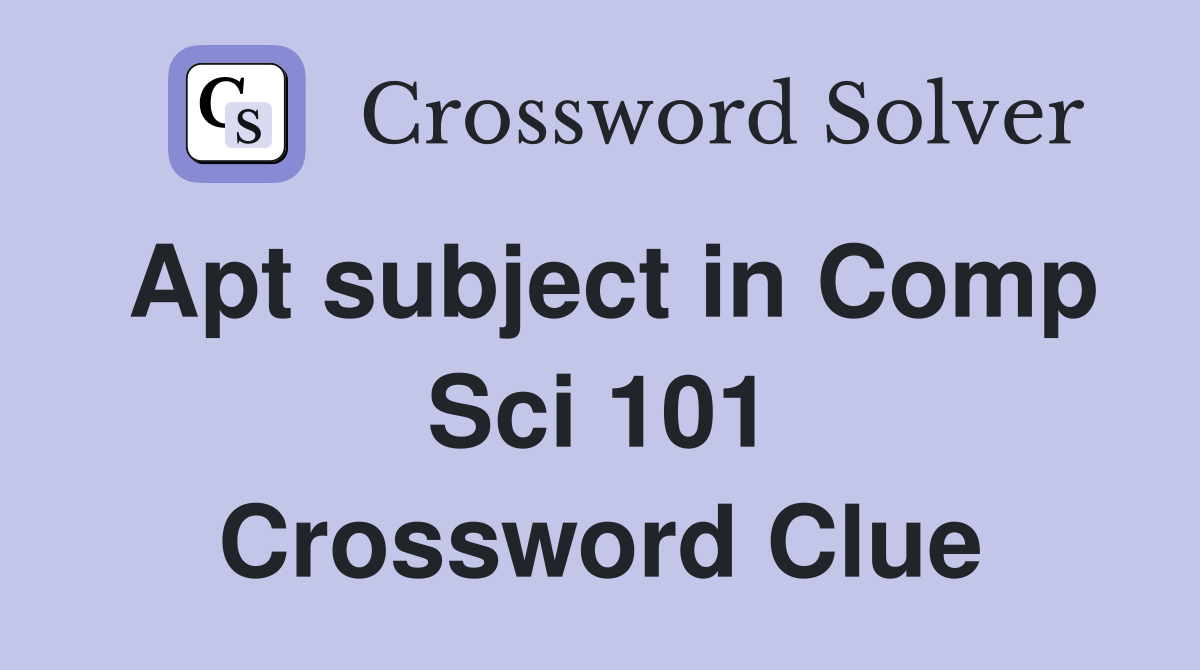 Apt subject in Comp Sci 101 Crossword Clue