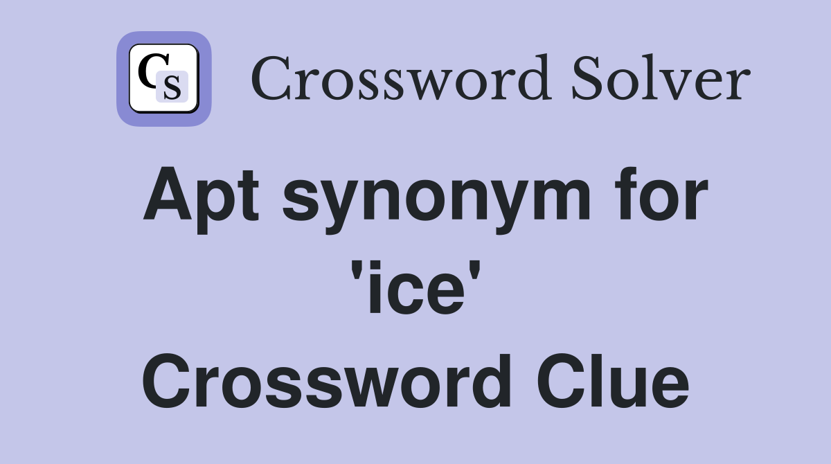 Apt synonym for 'ice' Crossword Clue