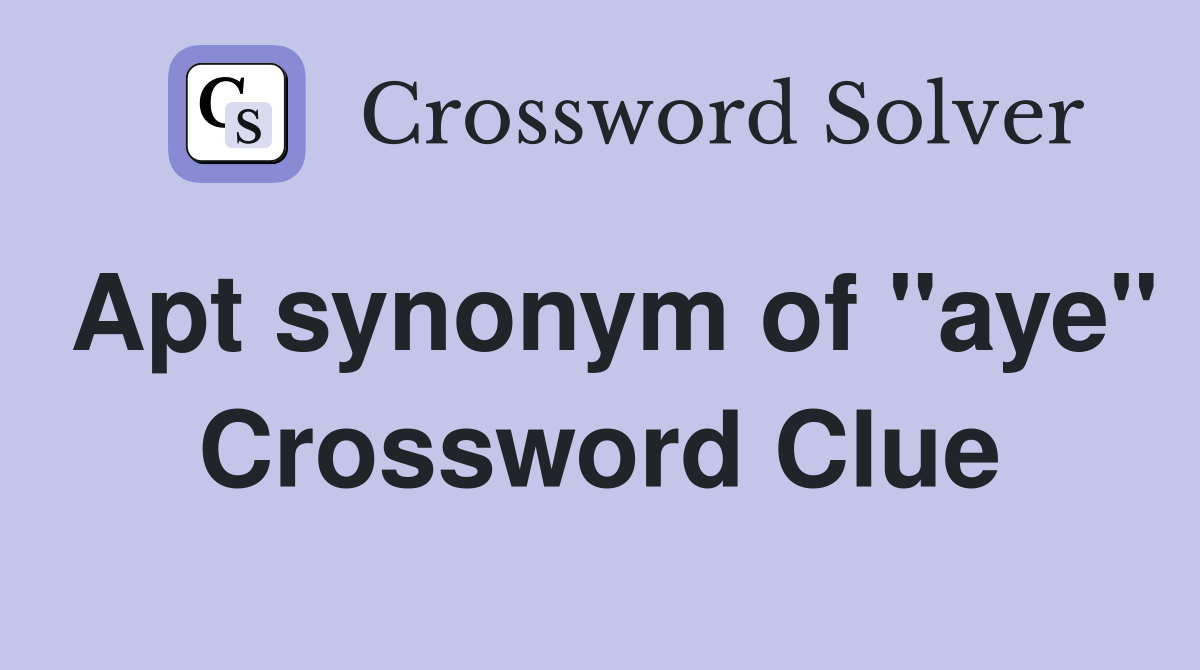 Apt synonym of "aye" Crossword Clue