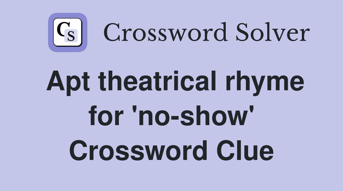 Apt theatrical rhyme for 'no-show' Crossword Clue