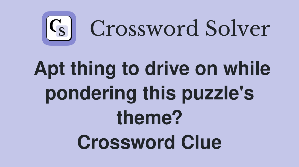 Apt thing to drive on while pondering this puzzle's theme? Crossword Clue