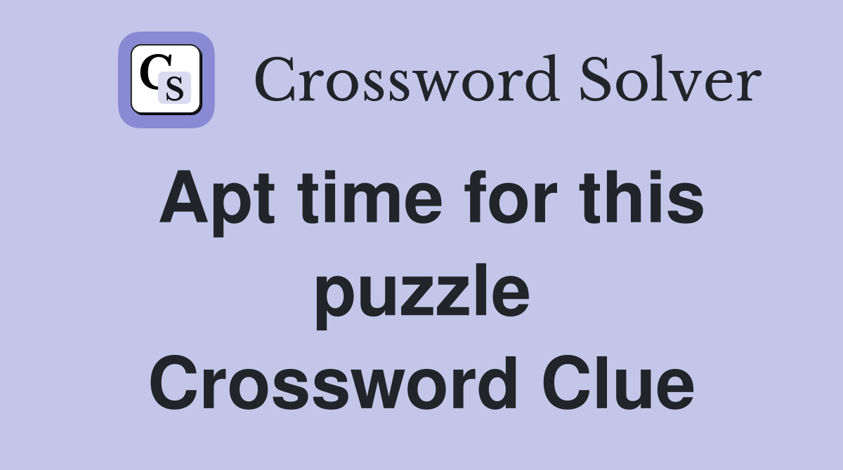 Apt time for this puzzle Crossword Clue