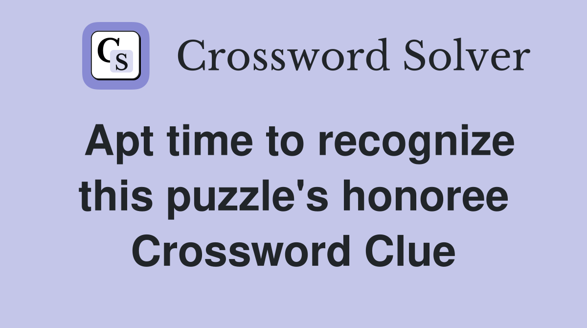 Apt time to recognize this puzzle's honoree Crossword Clue