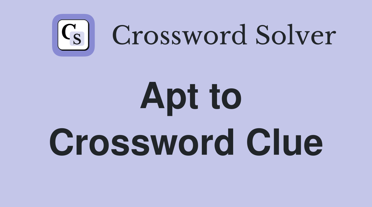 Apt to Crossword Clue