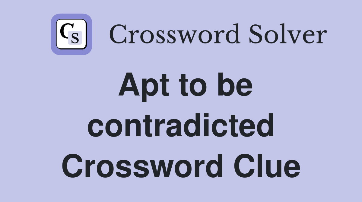 Apt to be contradicted Crossword Clue