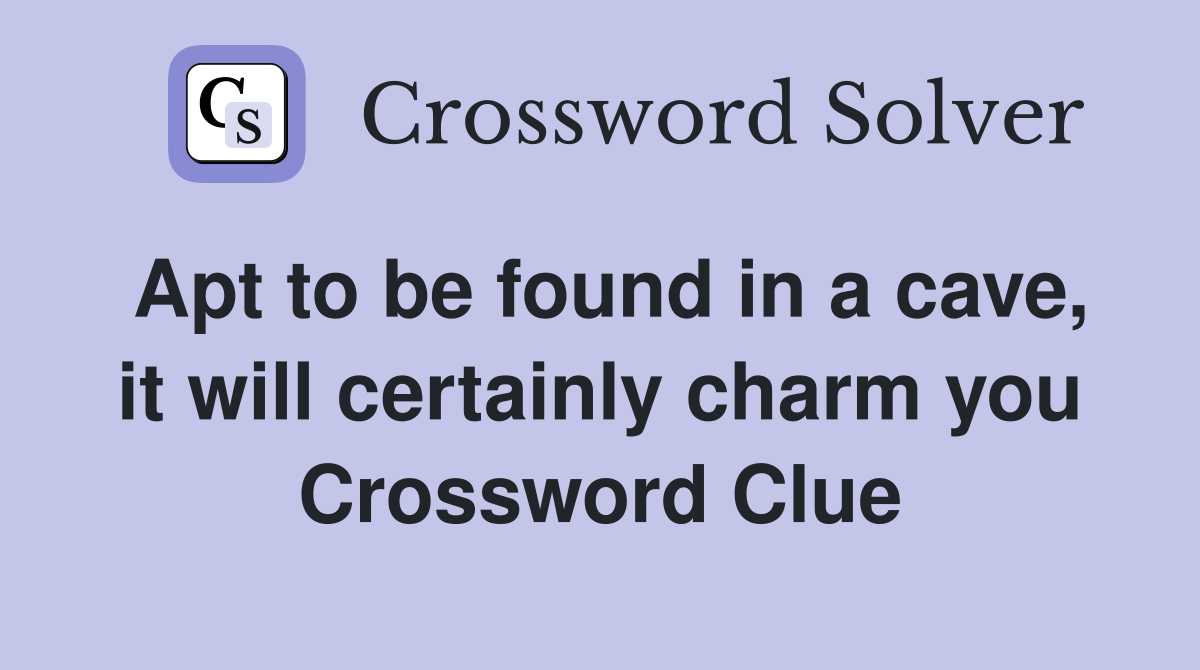 Apt to be found in a cave, it will certainly charm you Crossword Clue