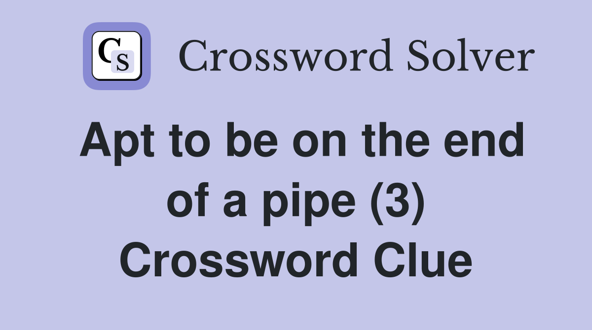 Apt to be on the end of a pipe (3) Crossword Clue