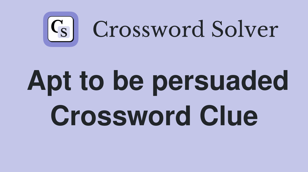 Apt to be persuaded Crossword Clue