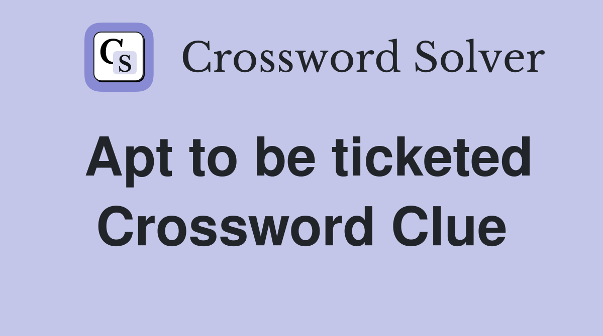 Apt to be ticketed Crossword Clue