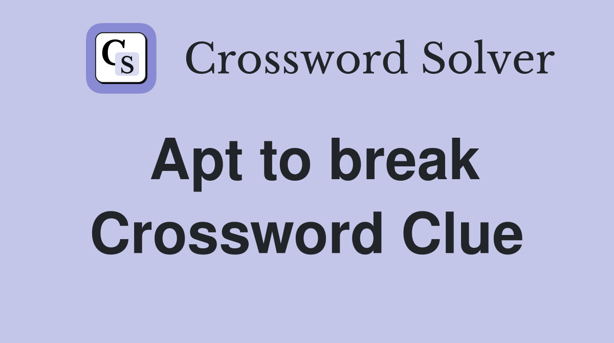 Apt to break Crossword Clue