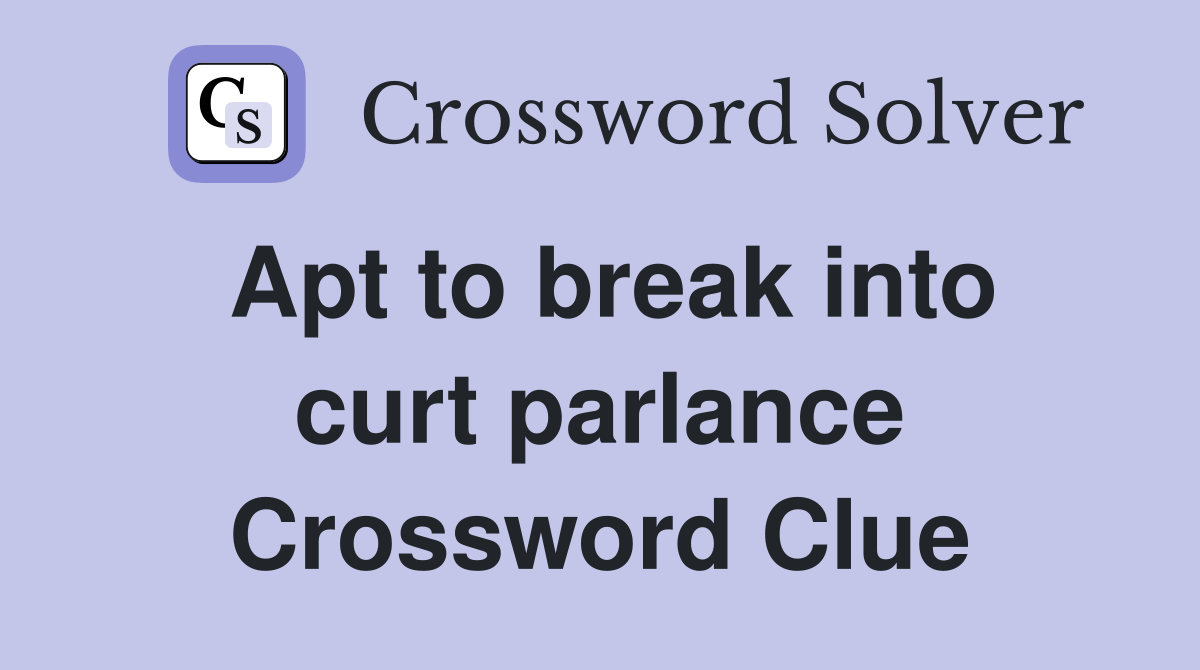 Apt to break into curt parlance Crossword Clue
