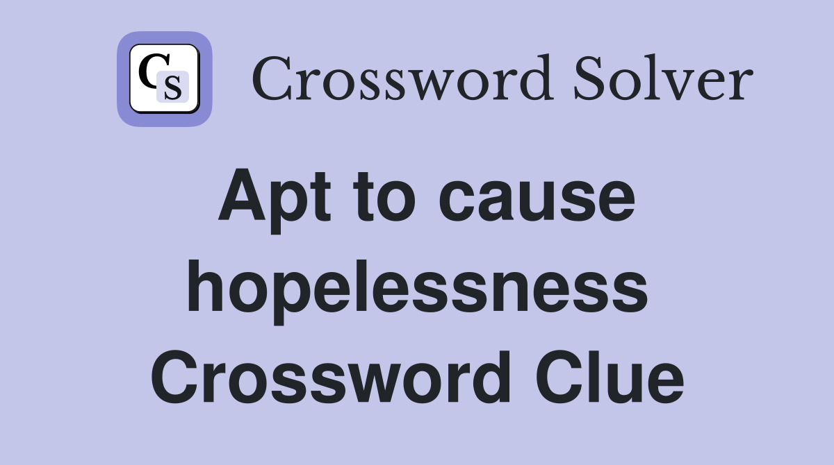 Apt to cause hopelessness Crossword Clue