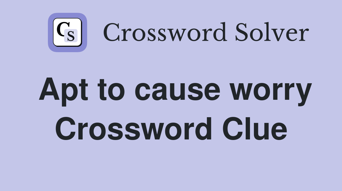 Apt to cause worry Crossword Clue