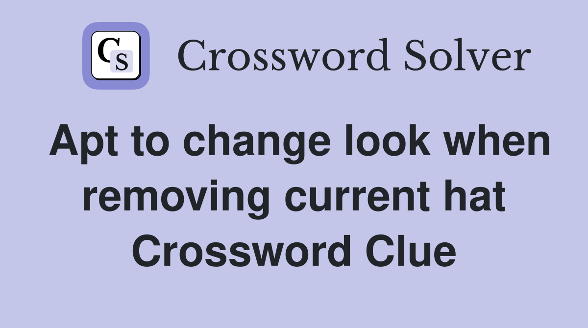 Apt to change look when removing current hat Crossword Clue