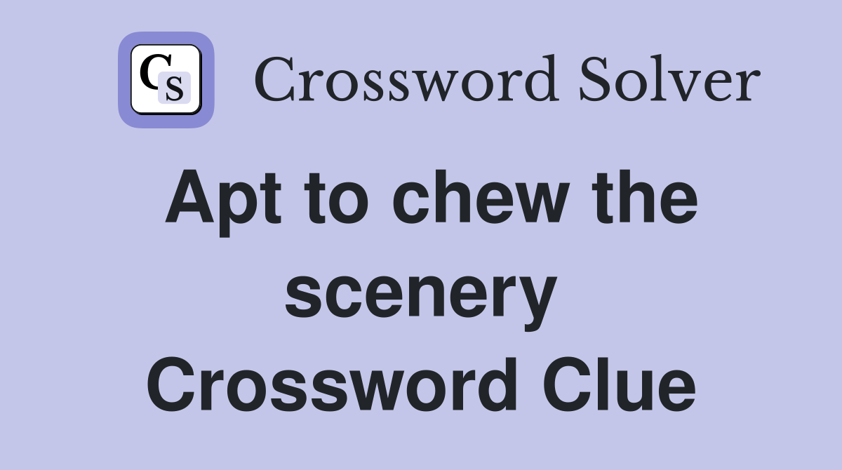 Apt to chew the scenery Crossword Clue