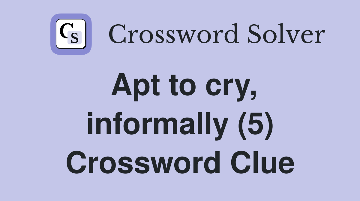 Apt to cry, informally (5) Crossword Clue