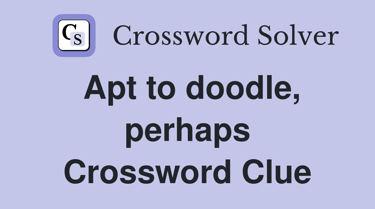 Apt to doodle, perhaps Crossword Clue