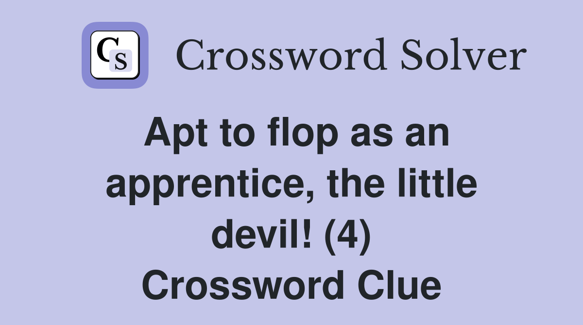 Apt to flop as an apprentice, the little devil! (4) Crossword Clue