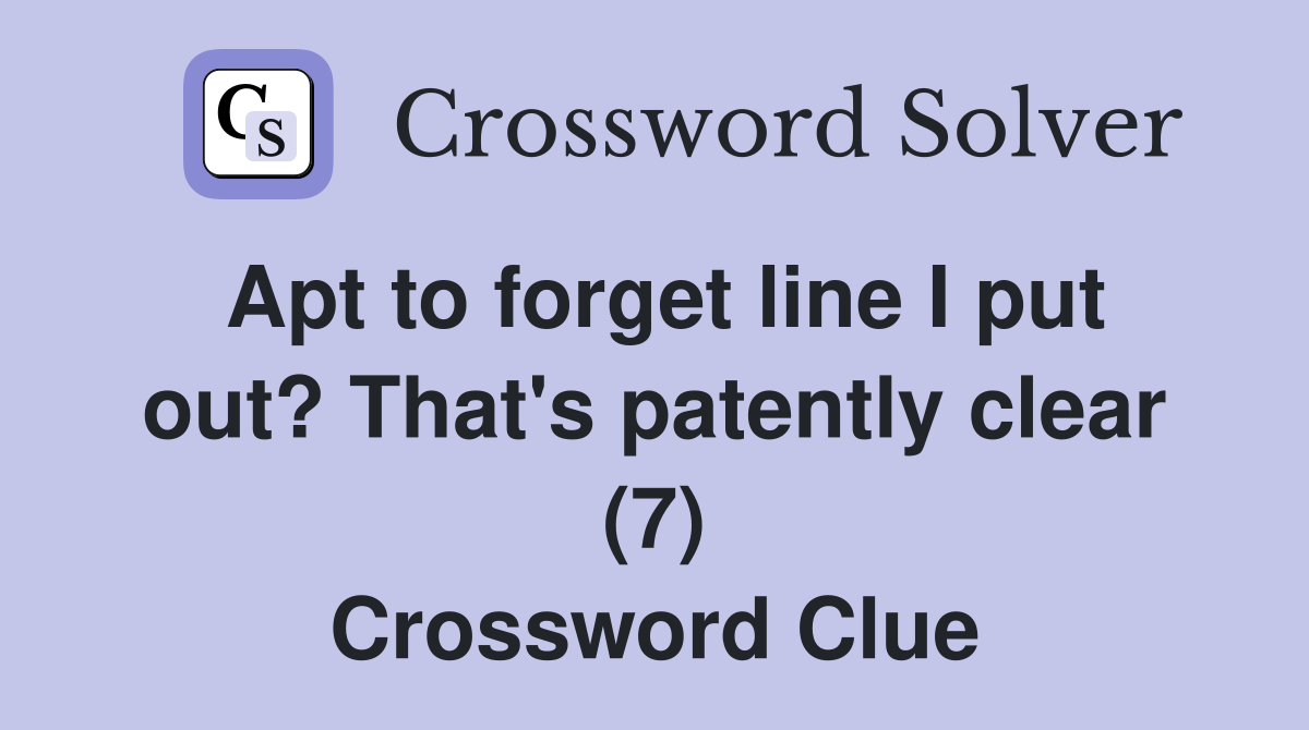 Apt to forget line I put out? That's patently clear (7) Crossword Clue