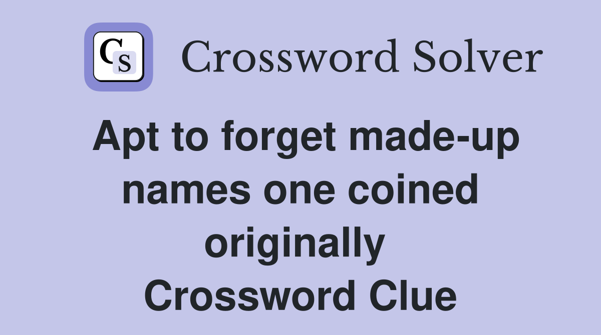 Apt to forget made-up names one coined originally  Crossword Clue