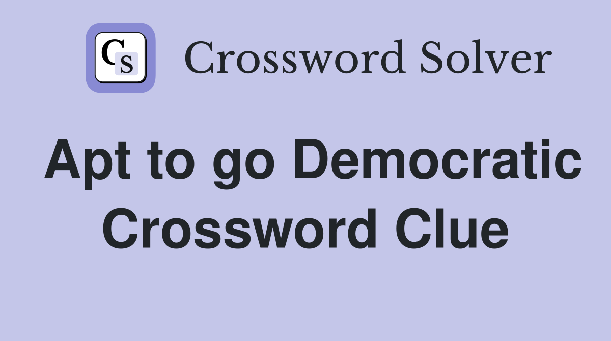 Apt to go Democratic Crossword Clue