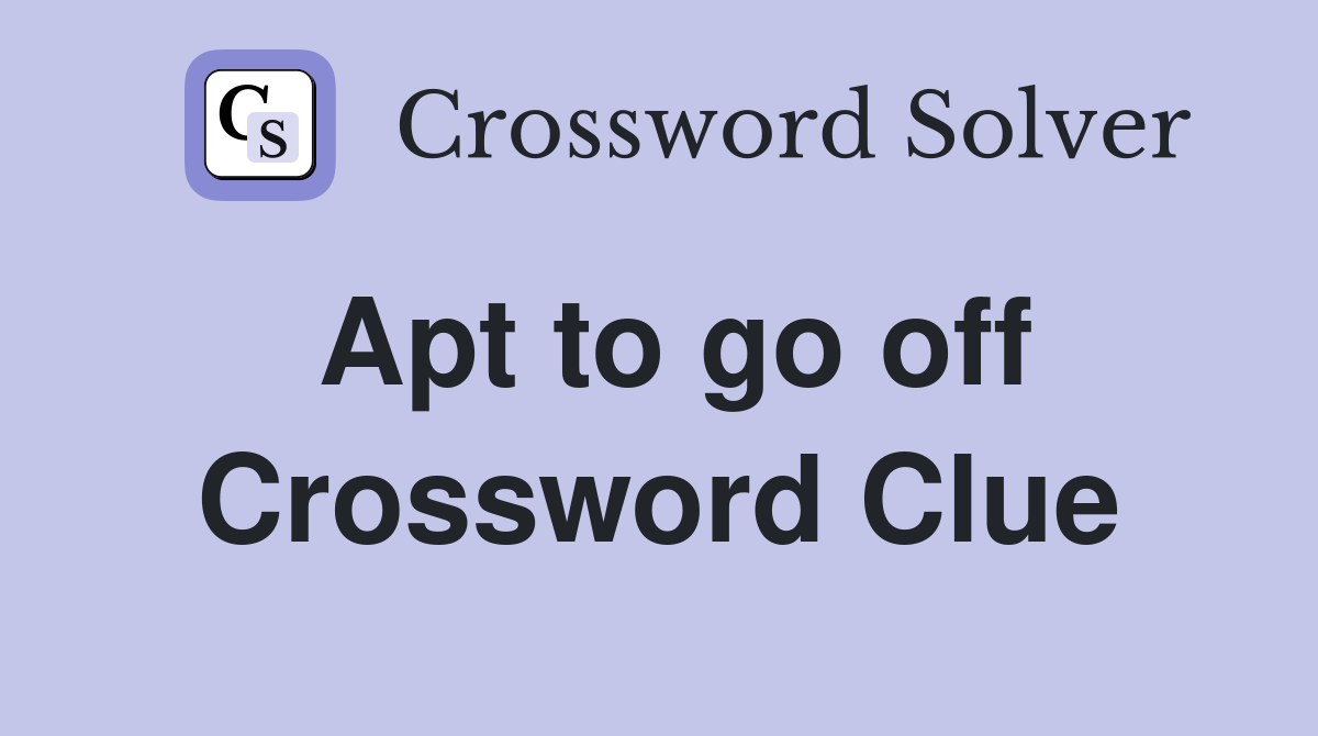 Apt to go off Crossword Clue