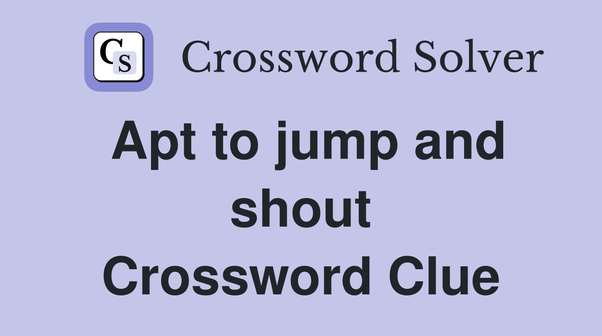 Apt to jump and shout Crossword Clue