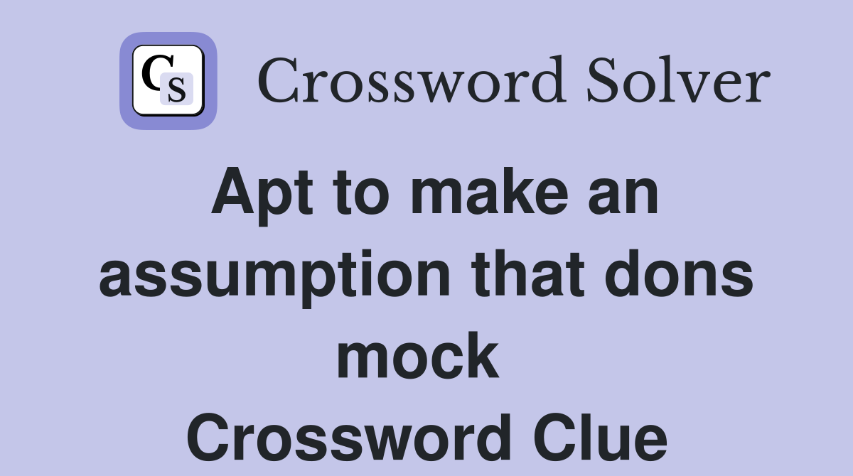 Apt to make an assumption that dons mock  Crossword Clue
