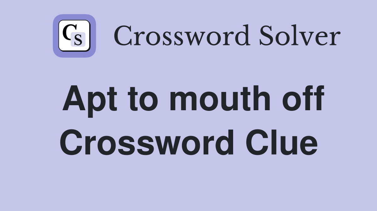 Apt to mouth off Crossword Clue