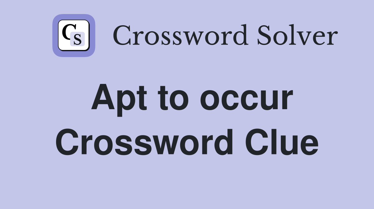 Apt to occur Crossword Clue
