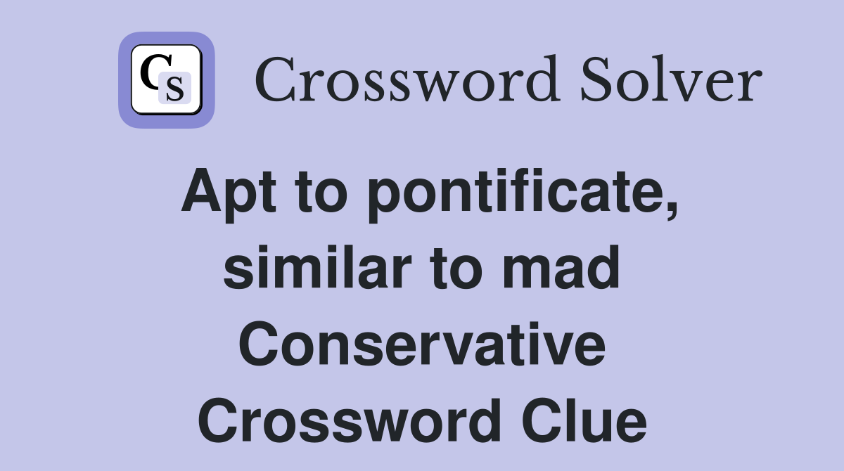 Apt to pontificate, similar to mad Conservative Crossword Clue
