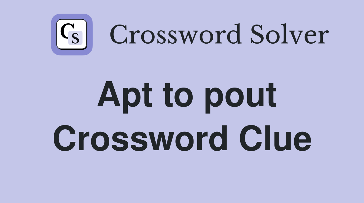 Apt to pout Crossword Clue