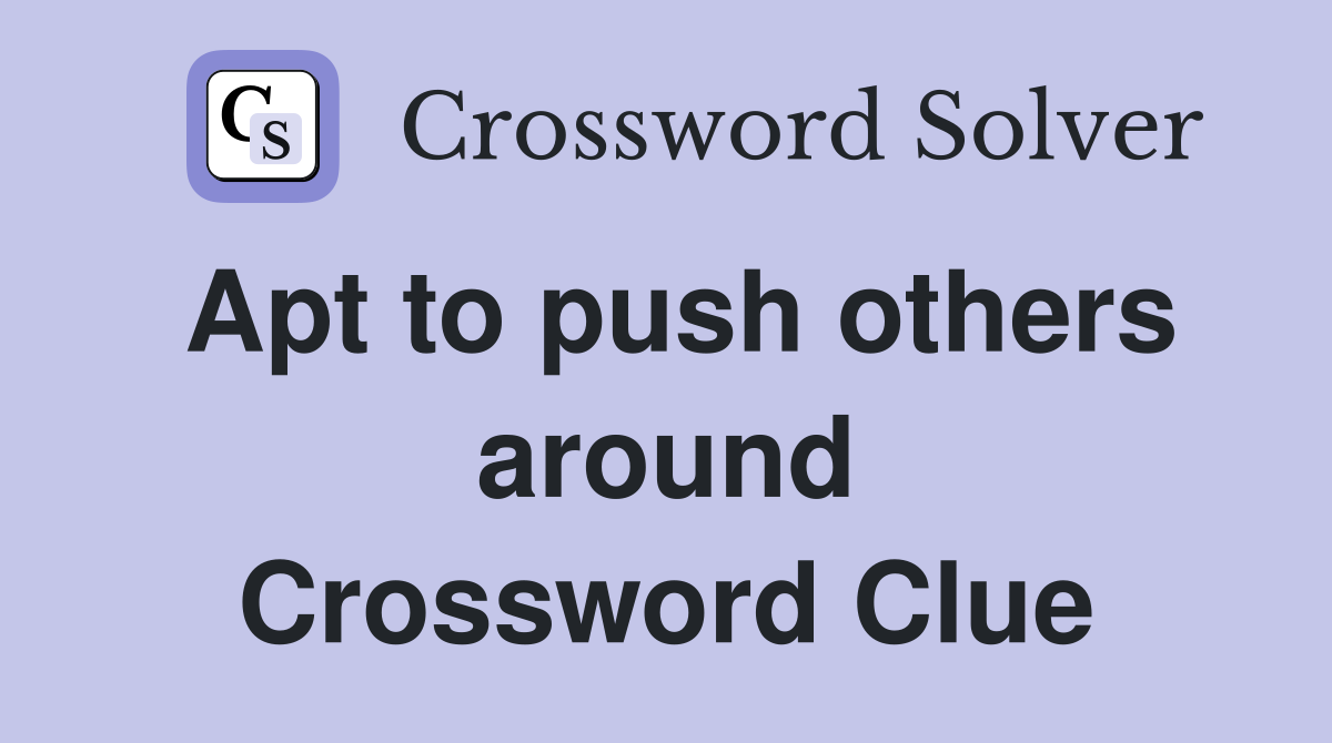 Apt to push others around Crossword Clue