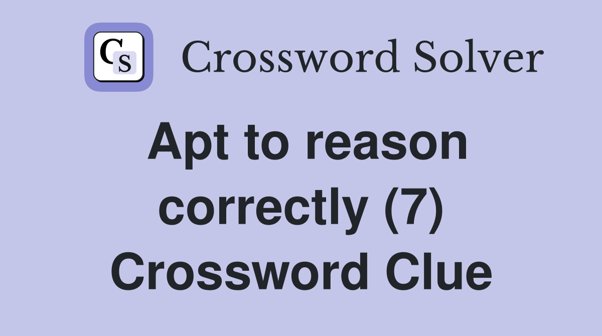 Apt to reason correctly (7) Crossword Clue