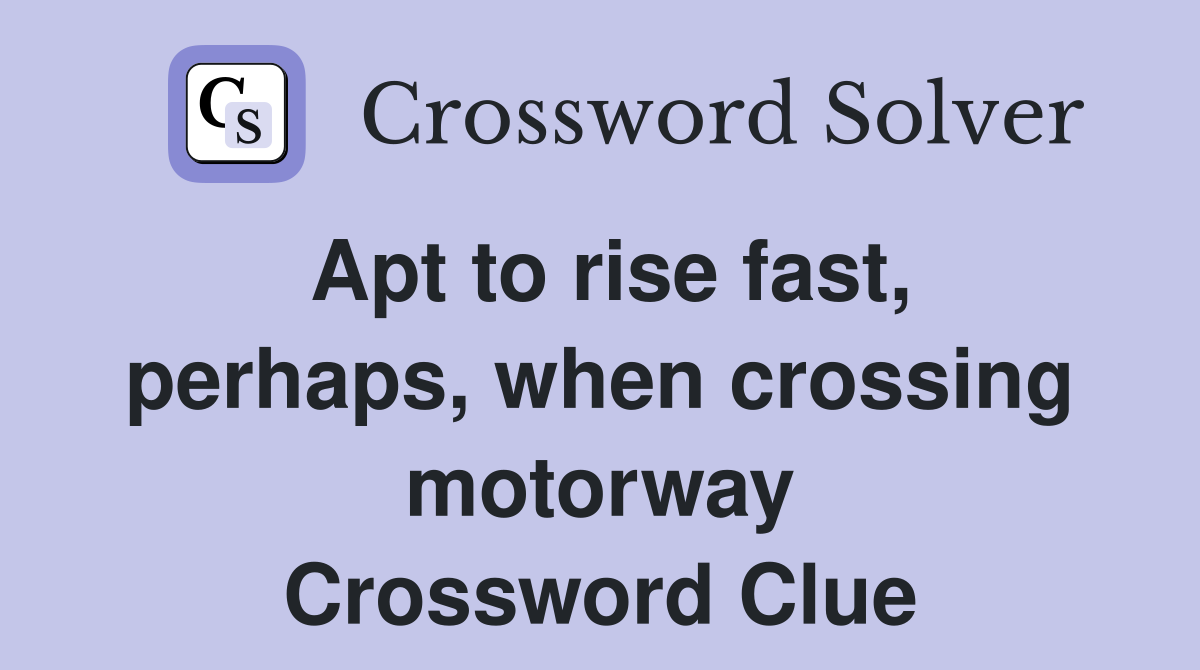 Apt to rise fast, perhaps, when crossing motorway Crossword Clue