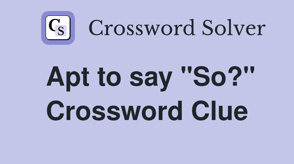 Apt to say "So?" Crossword Clue