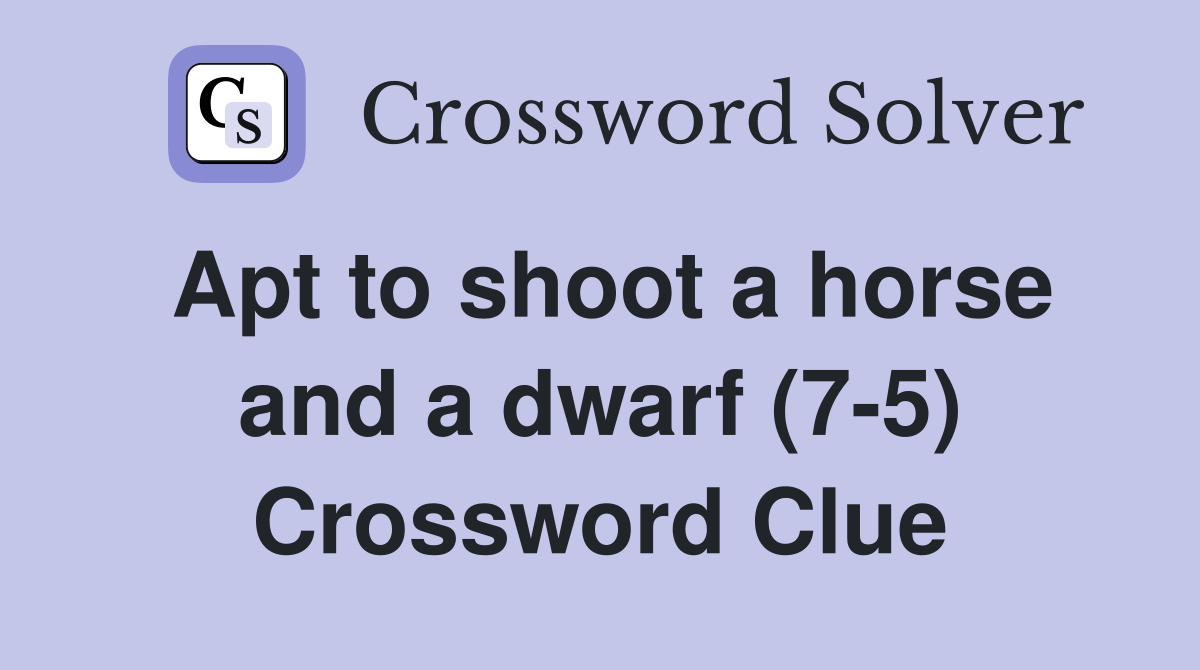 Apt to shoot a horse and a dwarf (7-5) Crossword Clue